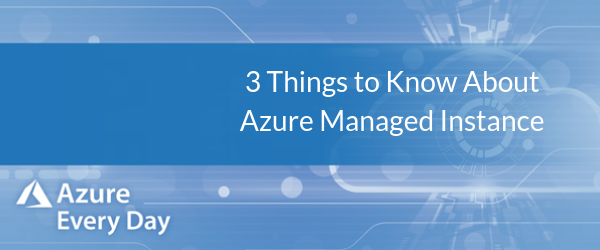 3 Things to Know About Azure Managed Instance