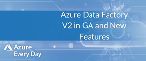 Azure Data Factory V2 in GA and New Features
