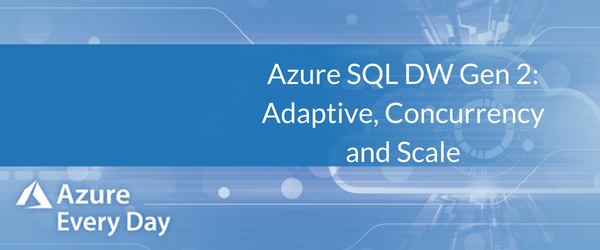 Azure SQL Data Warehouse Gen 2: Adaptive, Concurrency and Scale