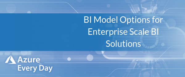 BI Model Options for Enterprise Scale BI Solutions