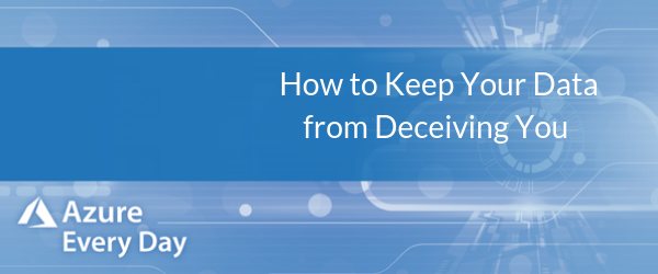 Deceiving Data Example Azure Data Week - How to Keep Your Data from Deceiving You