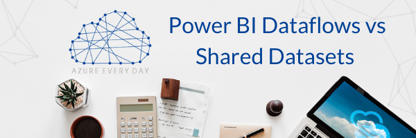 Power BI Dataflows vs Shared Datasets (1)