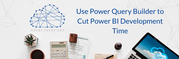 Power Query Builder to Cut Power BI Development Time