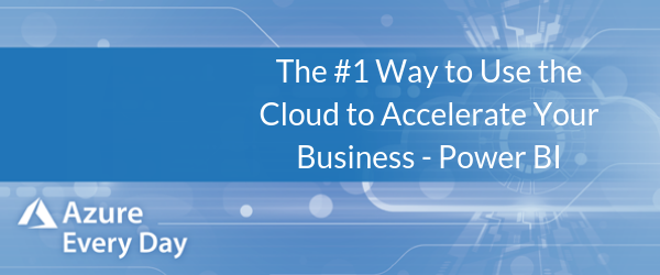 The #1 Way to Use the Cloud to Accelerate Your Business - Power BI