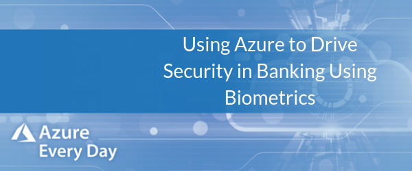 Using Azure to Drive Security in Banking Using Biometrics