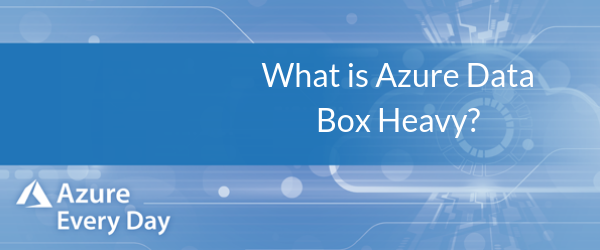 What is Azure Data Box Heavy?