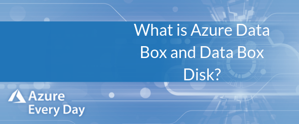 What is Azure Data Box and Data Box Disk?