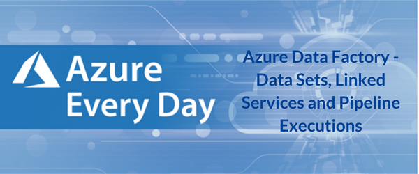 Azure Data Factory - Data Sets, Linked Services and Pipeline Executions