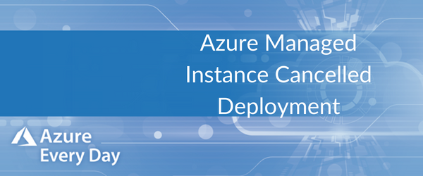 Azure Managed Instance Cancelled Deployment