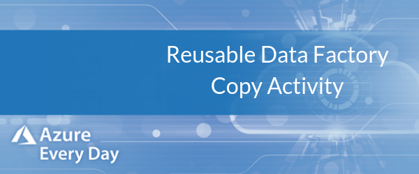 Reusable Data Factory Copy Activity
