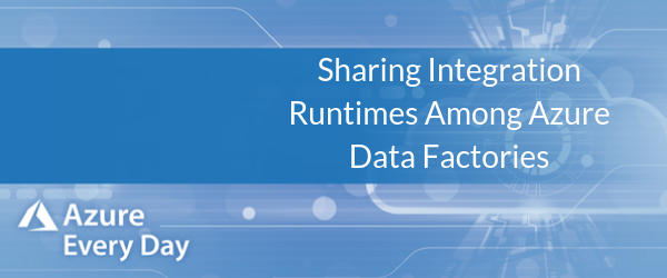 Sharing Integration Runtimes Among Azure Data Factories